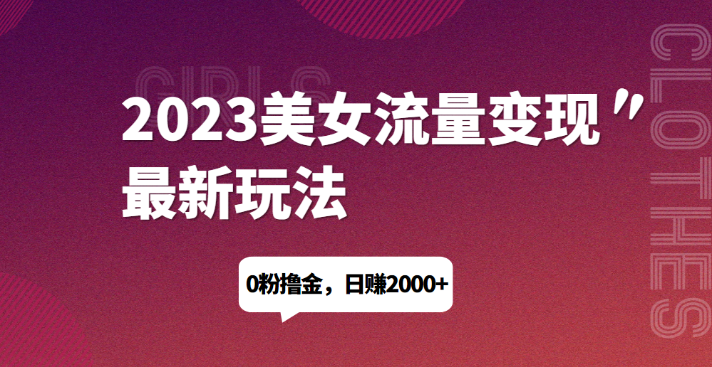 2023美女流量变现最新玩法，0粉撸金，日赚1500+，实测日引流200+-天逸网创社