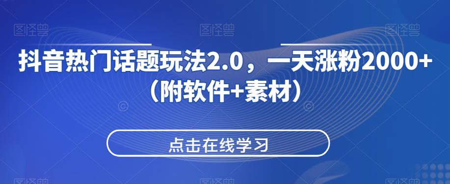 抖音热门话题玩法2.0，一天涨粉2000+（附软件+素材）-天逸网创社