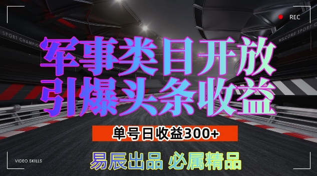 军事类目开放引爆头条收益，单号日入3张，新手也能轻松实现收益暴涨【揭秘】-天逸网创社