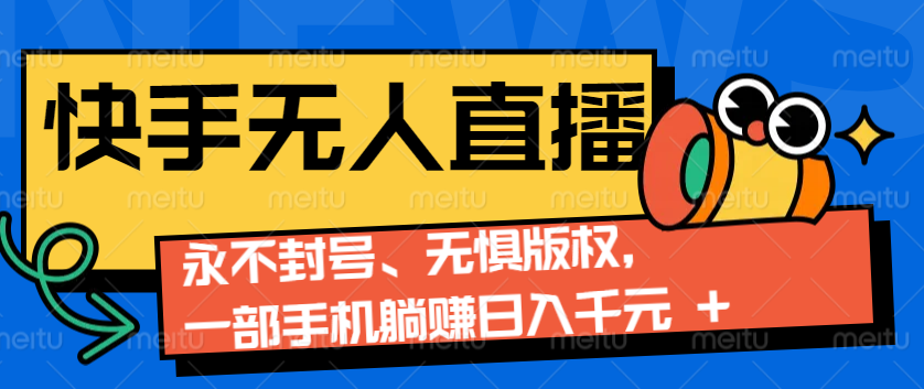 2024快手无人直播9.0神技来袭：永不封号、无惧版权，一部手机躺赚日入千元+-天逸网创社