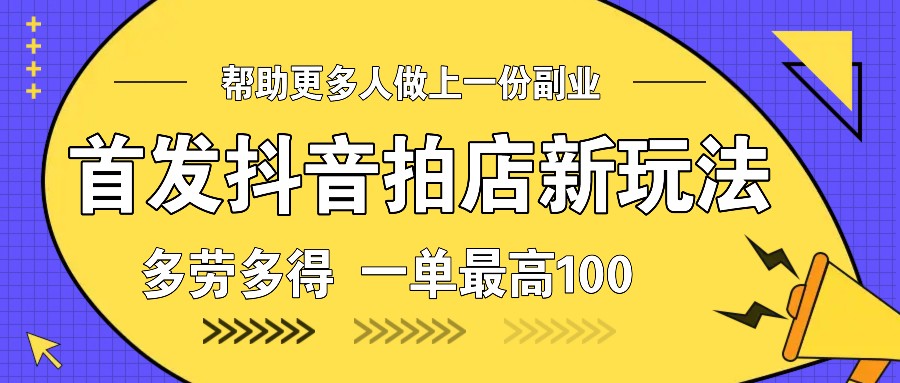 首发抖音拍店新玩法，多劳多得 一单最高100-天逸网创社