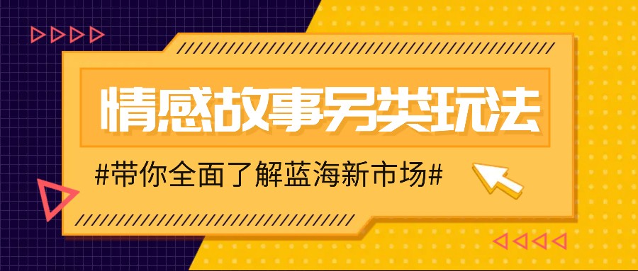 情感故事图文另类玩法，新手也能轻松学会，简单搬运月入万元-天逸网创社