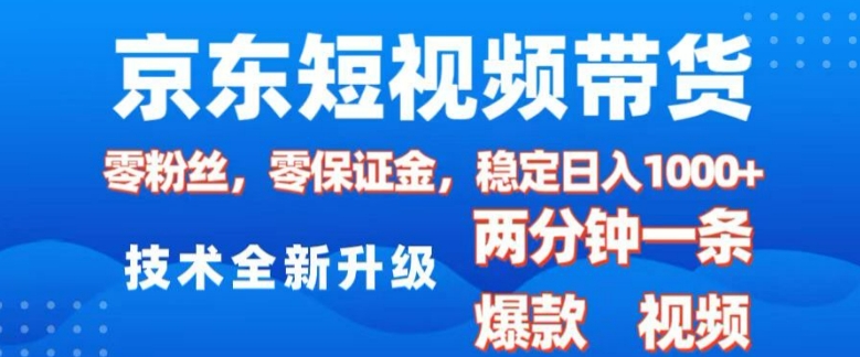 京东短视频带货，2025火爆项目，0粉丝，0保证金，操作简单，2分钟一条原创视频，日入1k【揭秘】-天逸网创社