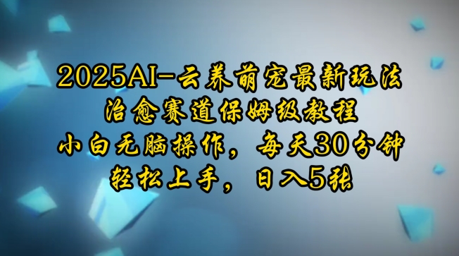 2025AI云养萌宠最新玩法，治愈赛道保姆级教程，小白无脑操作，每天30分钟，轻松上手，日入5张-天逸网创社