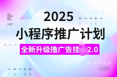 2025小程序推广计划，全新升级撸广告挂JI2.0玩法，日入多张，小白可做【揭秘】-天逸网创社