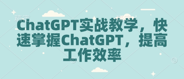 ChatGPT实战教学，快速掌握ChatGPT，提高工作效率-天逸网创社