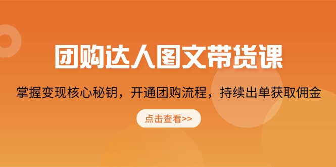 团购 达人图文带货课，掌握变现核心秘钥，开通团购流程，持续出单获取佣金-天逸网创社