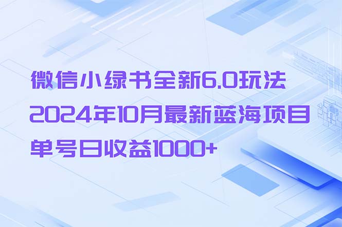 微信小绿书全新6.0玩法，2024年10月最新蓝海项目，单号日收益1000+-天逸网创社