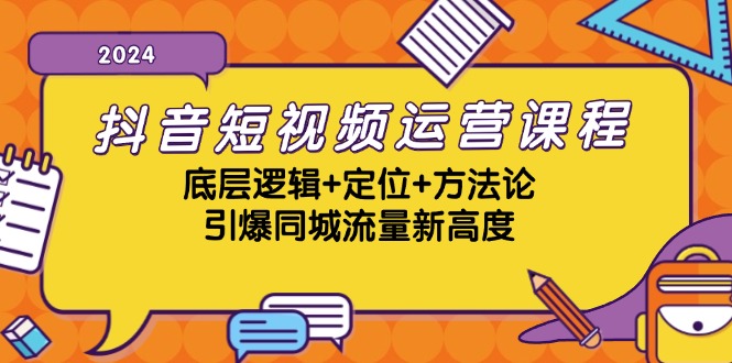 抖音短视频运营课程，底层逻辑+定位+方法论，引爆同城流量新高度-天逸网创社