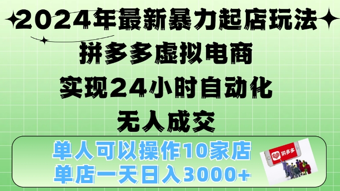 2024年最新暴力起店玩法，拼多多虚拟电商4.0，24小时实现自动化无人成交，单店月入3000+【揭秘】-天逸网创社