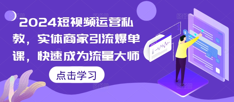 2024短视频运营私教，实体商家引流爆单课，快速成为流量大师-天逸网创社