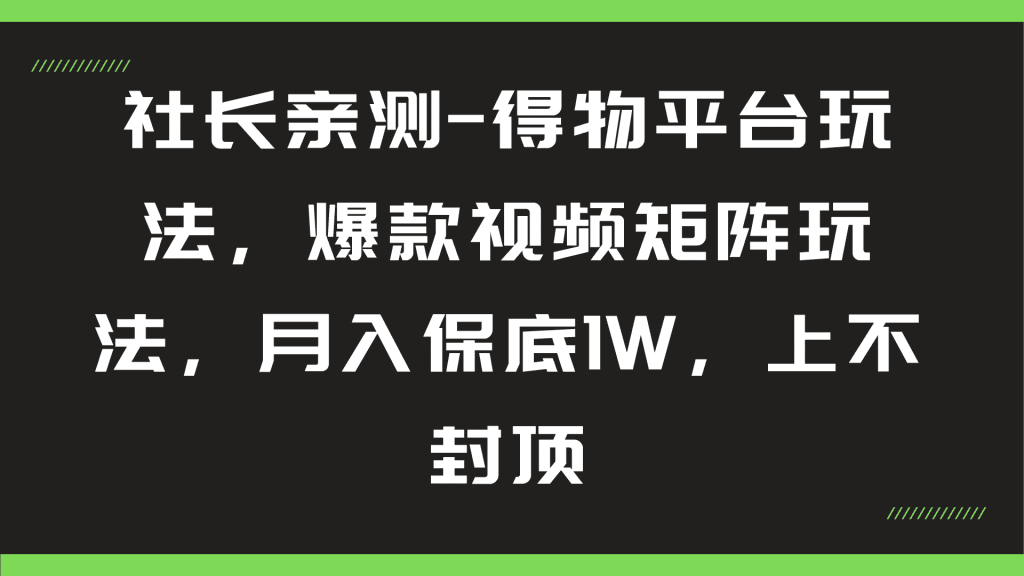 社长亲测-得物平台玩法，爆款视频矩阵玩法，月入保底1W，上不封顶