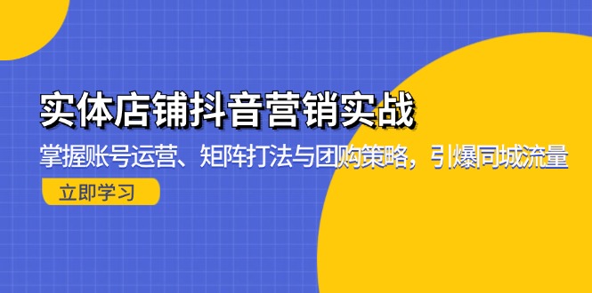 实体店铺抖音营销实战：掌握账号运营、矩阵打法与团购策略，引爆同城流量-天逸网创社