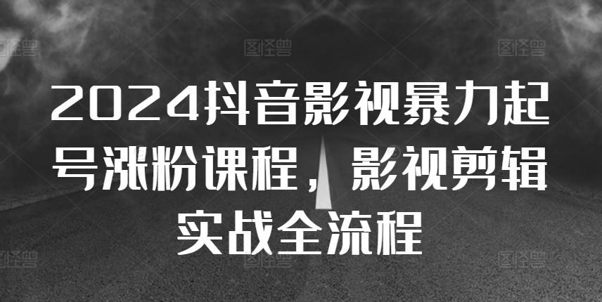 2024抖音影视暴力起号涨粉课程，影视剪辑搬运实战全流程-天逸网创社