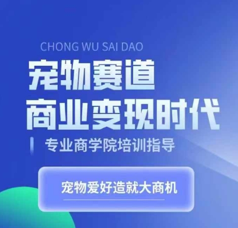 宠物赛道商业变现时代，学习宠物短视频带货变现，将宠物热爱变成事业-天逸网创社