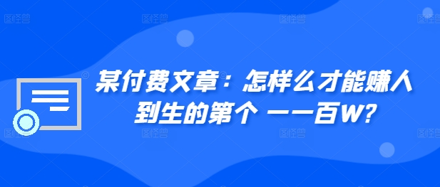 ​某付费文章：怎‮样么‬才能赚‮人到‬生的第‮个一‬一百W?-天逸网创社