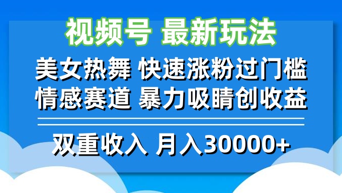 视频号最新玩法 美女热舞 快速涨粉过门槛 情感赛道  暴力吸睛创收益-天逸网创社